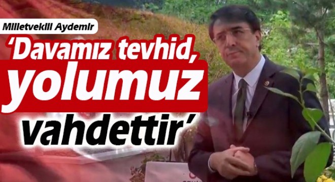 Aydemir: ‘Davamız tevhid, yolumuz vahdettir’