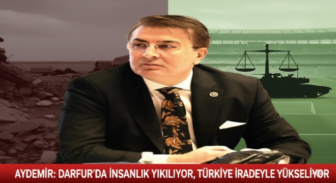 Aydemir’den üç cepheli uyarı: Darfur’da insanlık yıkılıyor, savunmada irade büyüyor, futbolda adalet aranıyor